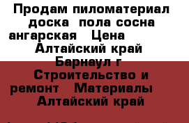  Продам пиломатериал доска  пола сосна ангарская › Цена ­ 9 800 - Алтайский край, Барнаул г. Строительство и ремонт » Материалы   . Алтайский край